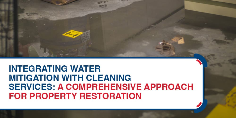 Integrating Water Mitigation With Cleaning Services A Comprehensive Approach For Property Restoration